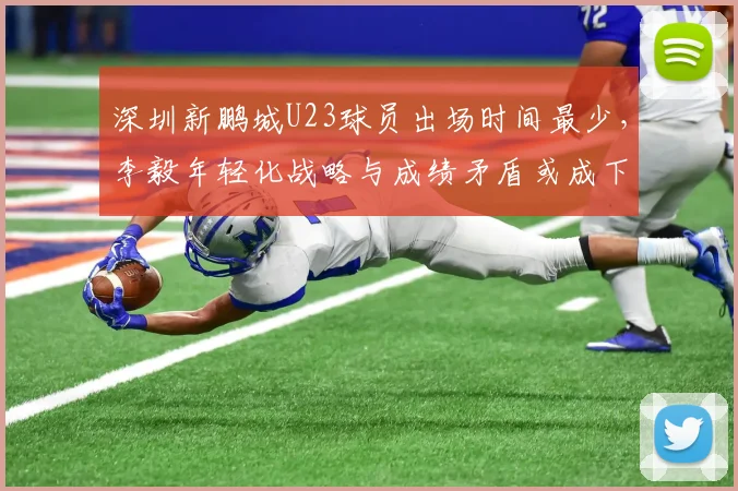深圳新鹏城U23球员出场时间最少,李毅年轻化战略与成绩矛盾或成下课导火索