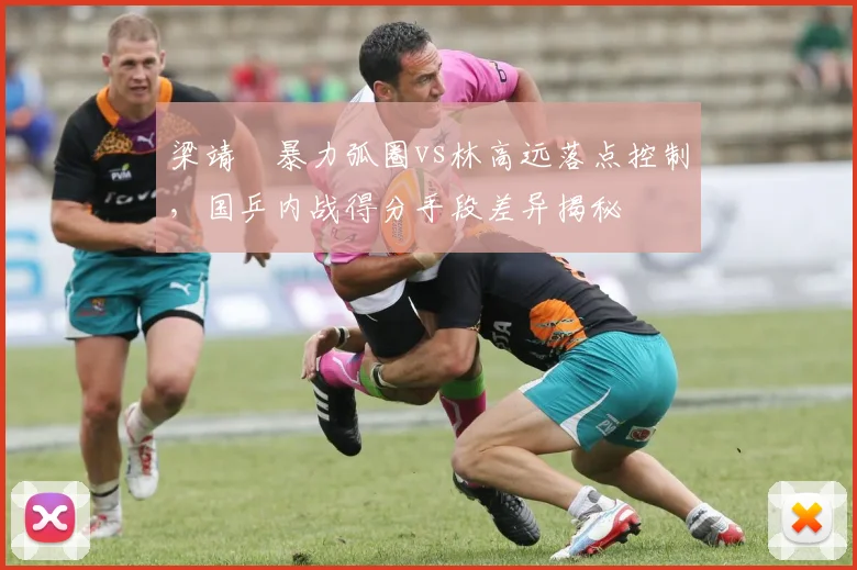 梁靖崑暴力弧圈vs林高远落点控制,国乒内战得分手段差异揭秘