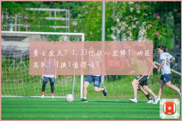勇士变天？1.33亿核心空降！功臣离队！1换1值得吗？